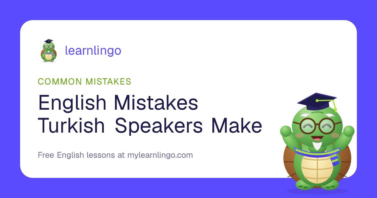 English Mistakes Turkish Speakers Make (and Fixes)